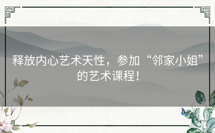 释放内心艺术天性，参加“邻家小姐”的艺术课程！
