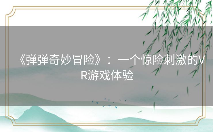 《弹弹奇妙冒险》：一个惊险刺激的VR游戏体验