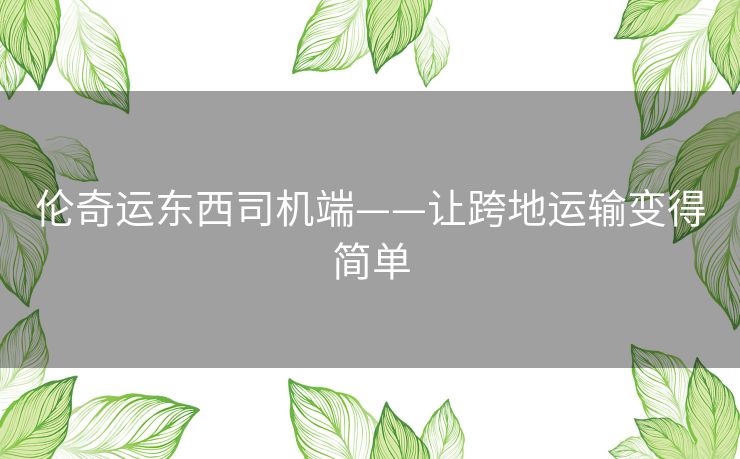 伦奇运东西司机端——让跨地运输变得简单