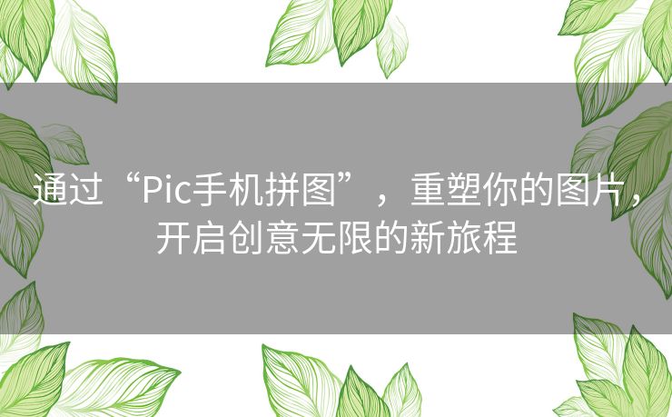 通过“Pic手机拼图”，重塑你的图片，开启创意无限的新旅程