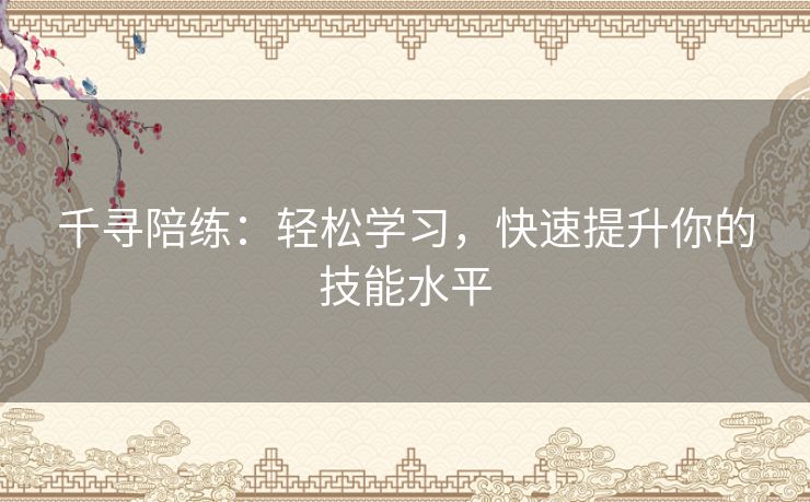千寻陪练：轻松学习，快速提升你的技能水平