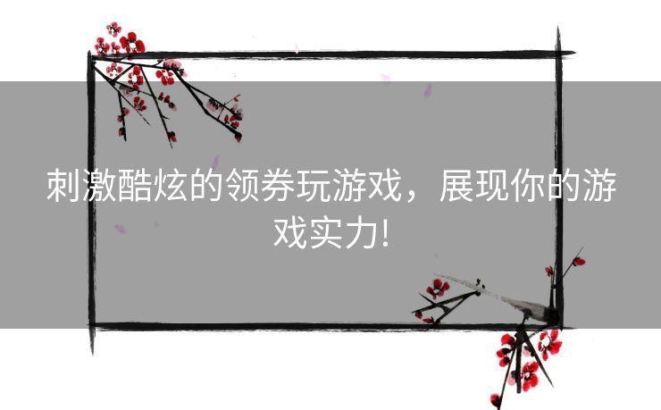 刺激酷炫的领券玩游戏，展现你的游戏实力!