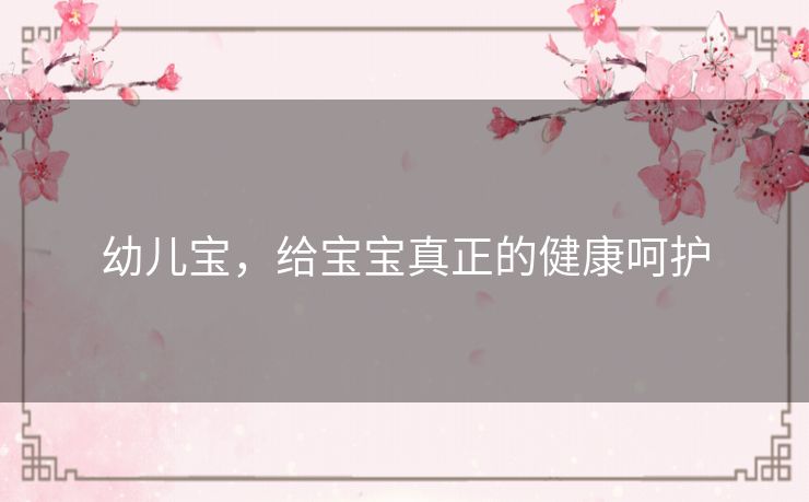 幼儿宝，给宝宝真正的健康呵护
