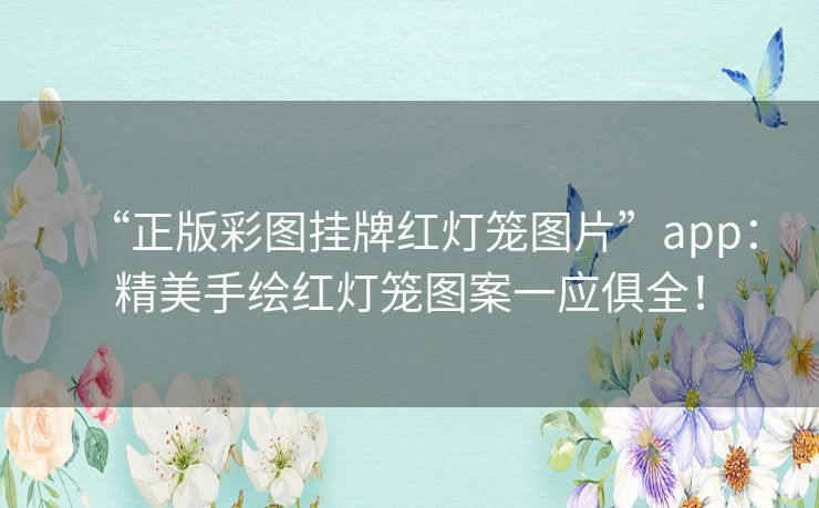 “正版彩图挂牌红灯笼图片”app：精美手绘红灯笼图案一应俱全！