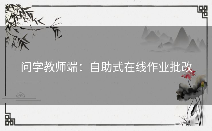 问学教师端：自助式在线作业批改