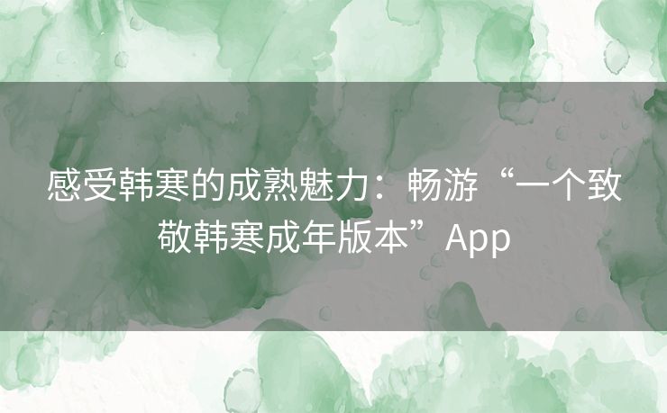 感受韩寒的成熟魅力：畅游“一个致敬韩寒成年版本”App
