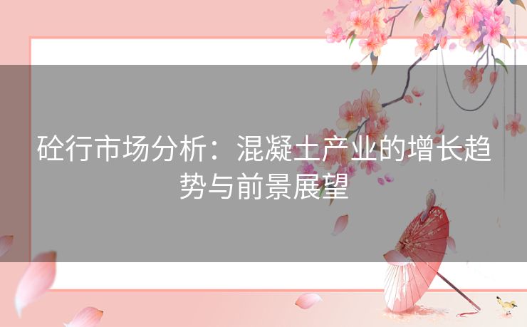 砼行市场分析：混凝土产业的增长趋势与前景展望