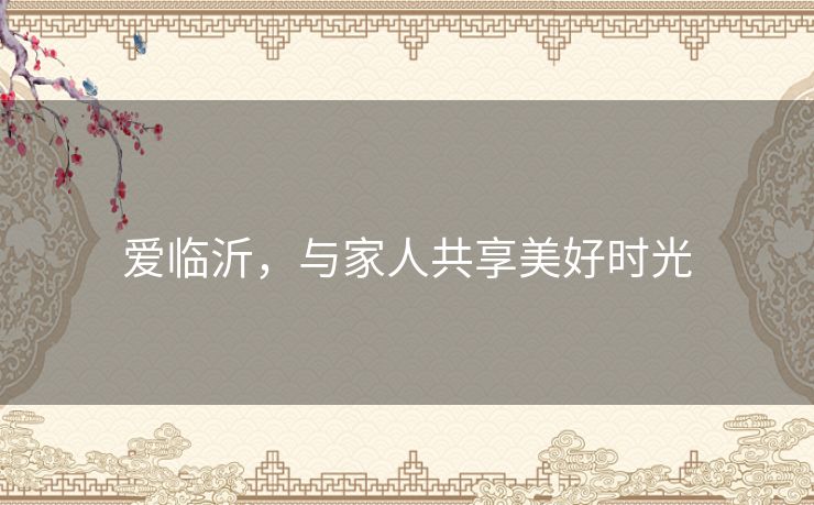 爱临沂，与家人共享美好时光