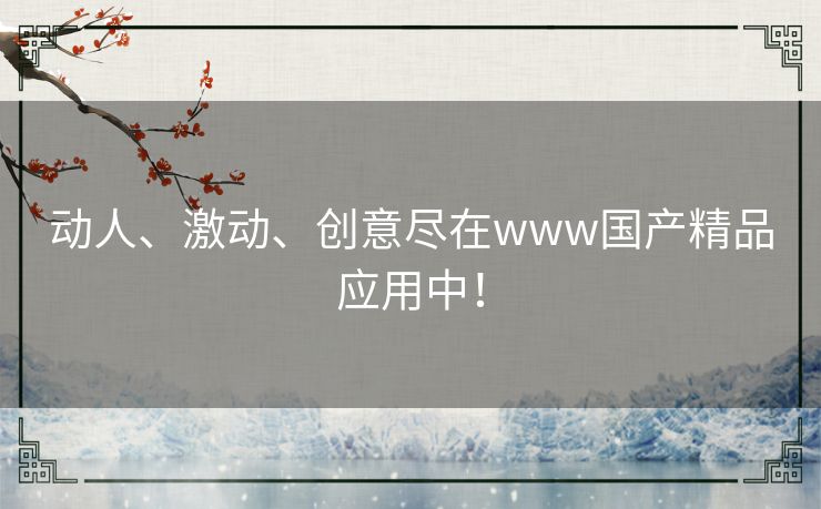 动人、激动、创意尽在www国产精品应用中！