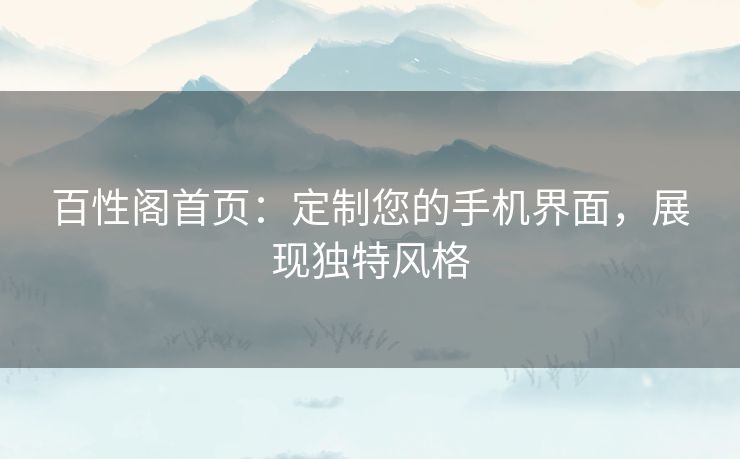 百性阁首页：定制您的手机界面，展现独特风格