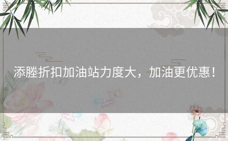 添塍折扣加油站力度大，加油更优惠！