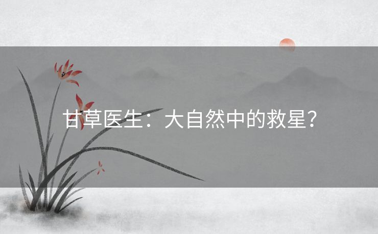 甘草医生：大自然中的救星？