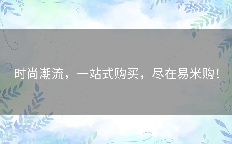 时尚潮流，一站式购买，尽在易米购！