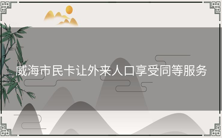 威海市民卡让外来人口享受同等服务