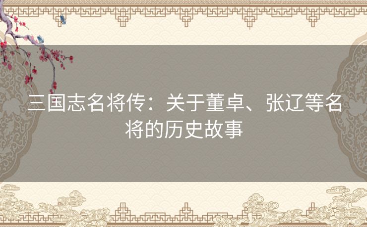 三国志名将传：关于董卓、张辽等名将的历史故事