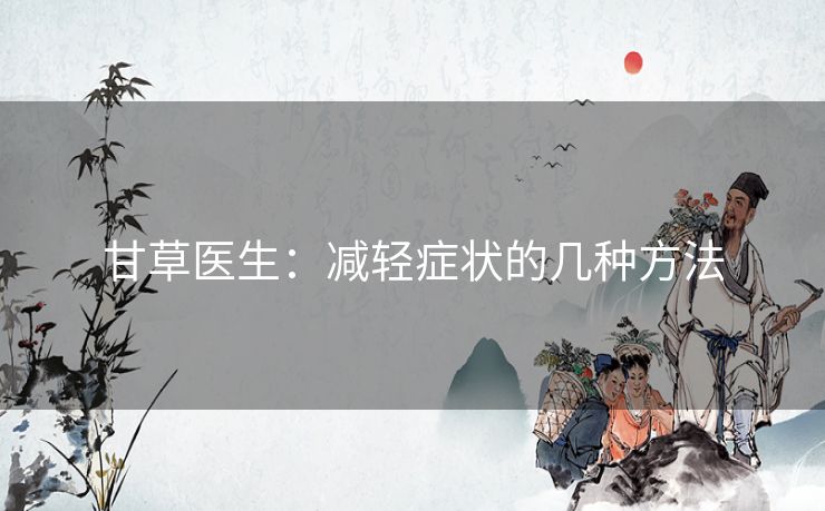 甘草医生：减轻症状的几种方法