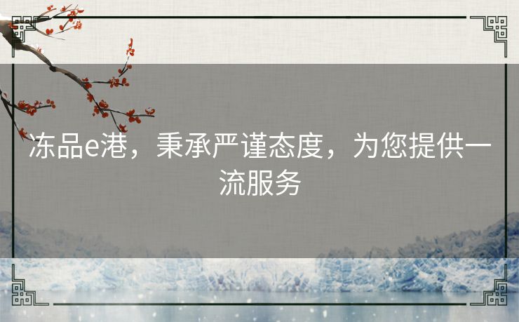 冻品e港，秉承严谨态度，为您提供一流服务