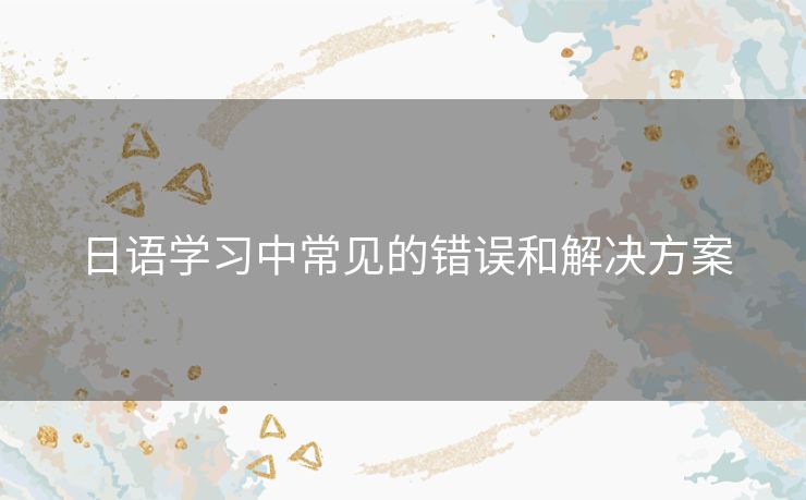 日语学习中常见的错误和解决方案
