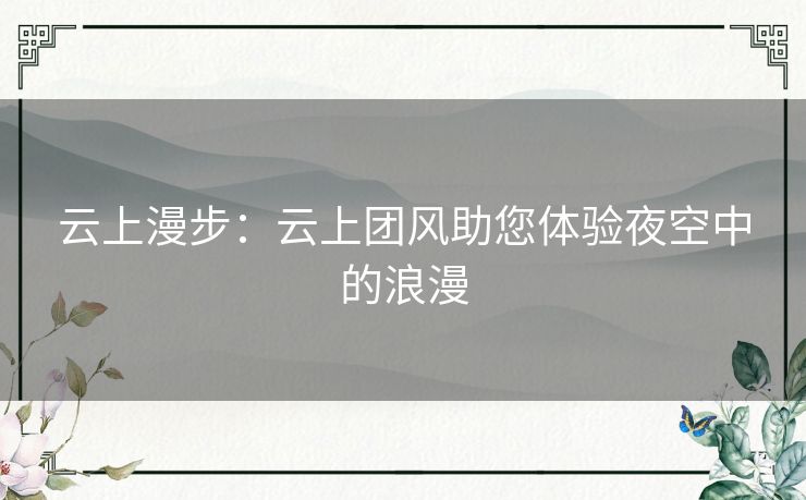 云上漫步：云上团风助您体验夜空中的浪漫