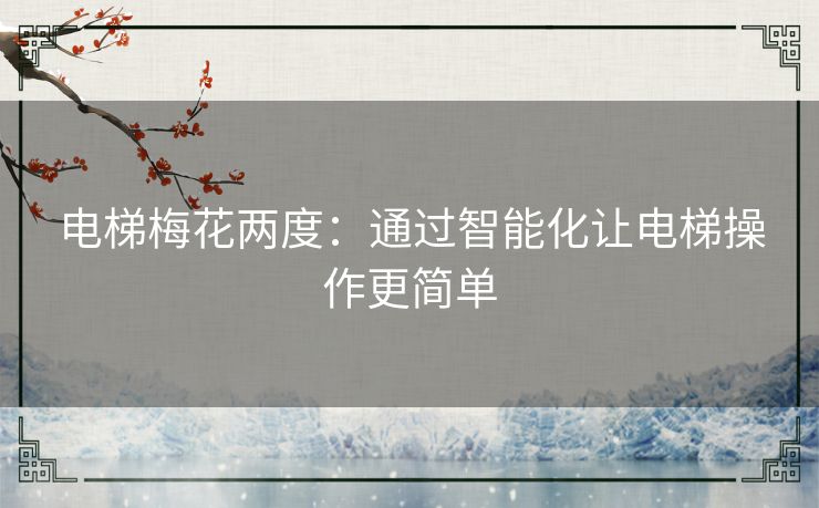电梯梅花两度：通过智能化让电梯操作更简单