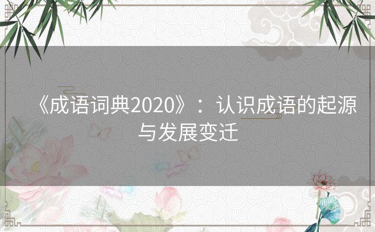 《成语词典2020》：认识成语的起源与发展变迁