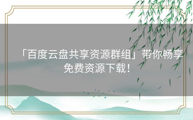「百度云盘共享资源群组」带你畅享免费资源下载！