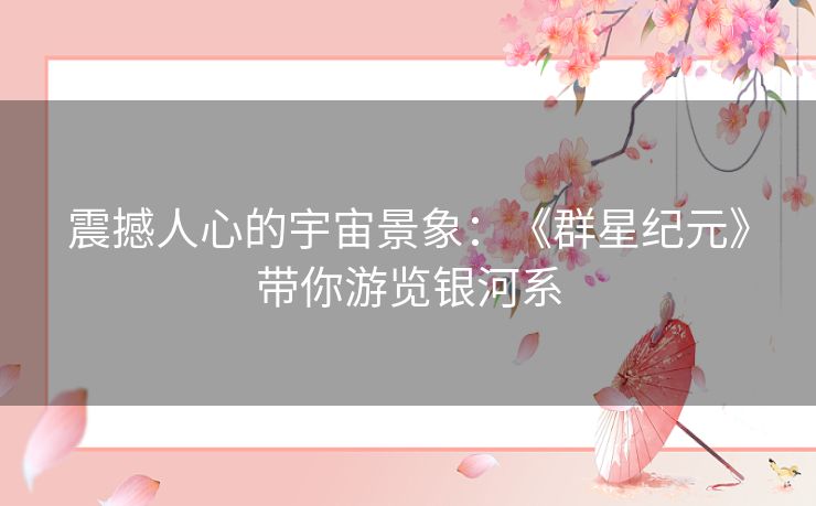 震撼人心的宇宙景象：《群星纪元》带你游览银河系