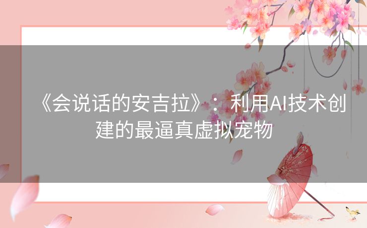 《会说话的安吉拉》：利用AI技术创建的最逼真虚拟宠物