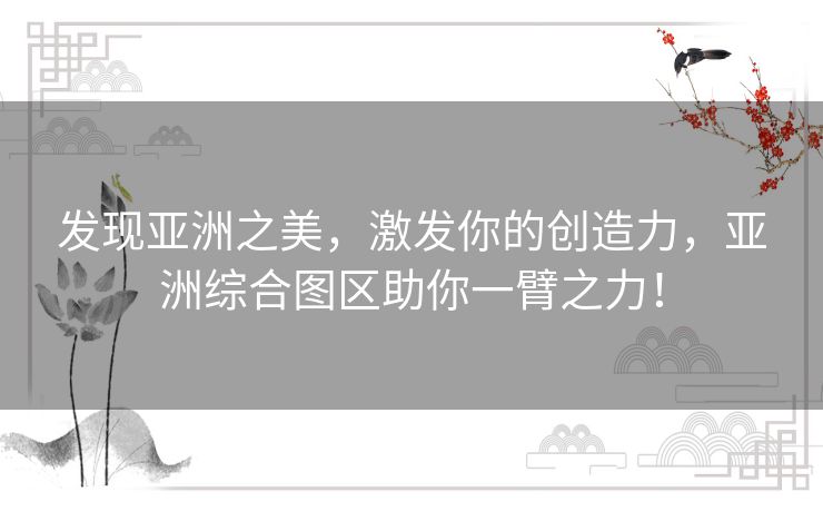 发现亚洲之美，激发你的创造力，亚洲综合图区助你一臂之力！