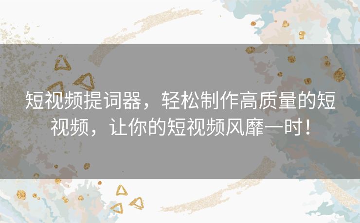 短视频提词器，轻松制作高质量的短视频，让你的短视频风靡一时！