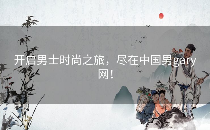 开启男士时尚之旅，尽在中国男gary网！