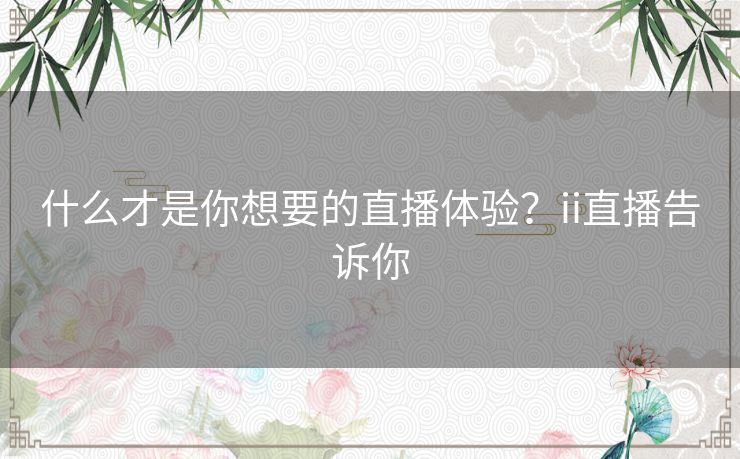 什么才是你想要的直播体验？ii直播告诉你