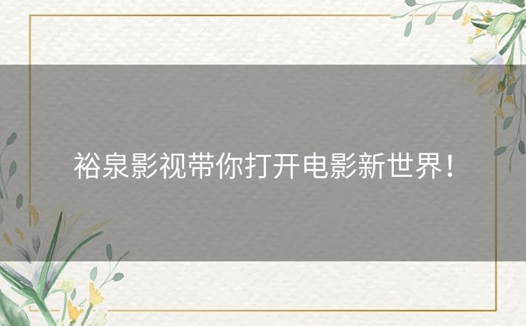 裕泉影视带你打开电影新世界！