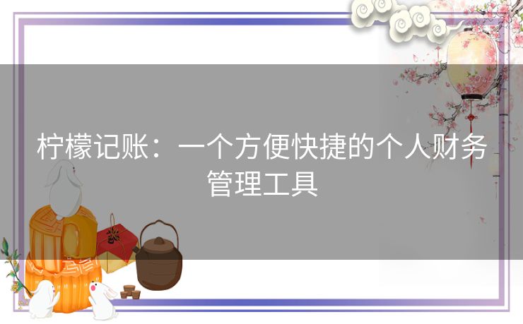 柠檬记账：一个方便快捷的个人财务管理工具