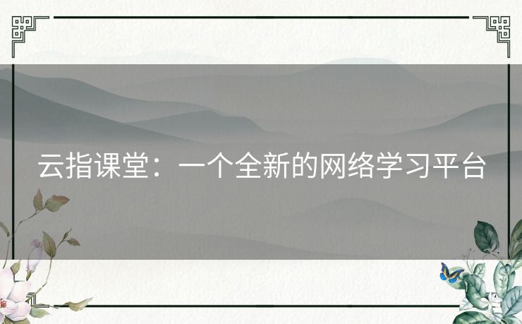 云指课堂：一个全新的网络学习平台