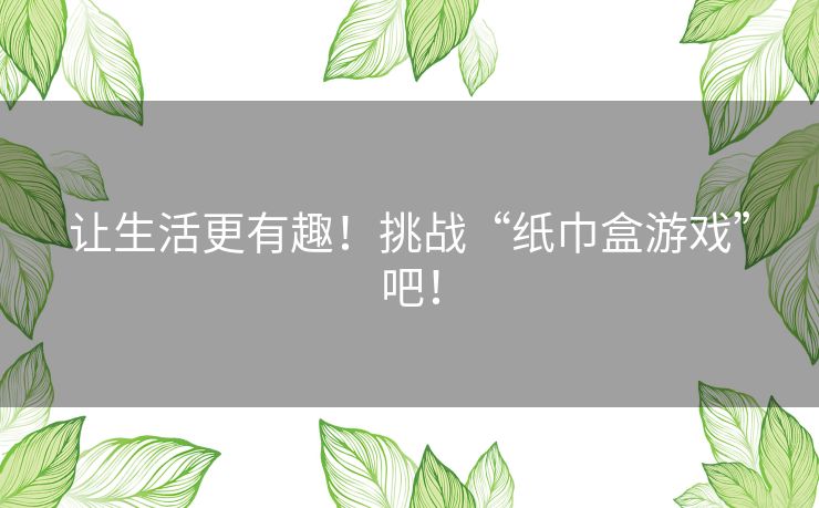 让生活更有趣！挑战“纸巾盒游戏”吧！