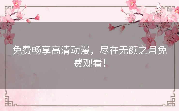 免费畅享高清动漫，尽在无颜之月免费观看！