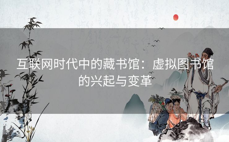 互联网时代中的藏书馆：虚拟图书馆的兴起与变革