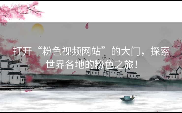 打开“粉色视频网站”的大门，探索世界各地的粉色之旅！