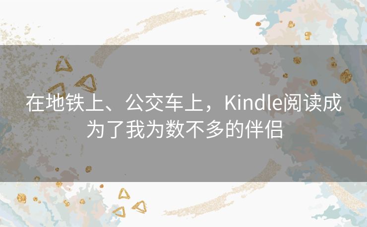 在地铁上、公交车上，Kindle阅读成为了我为数不多的伴侣