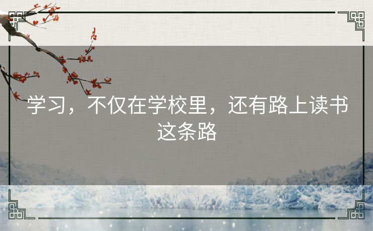 学习，不仅在学校里，还有路上读书这条路
