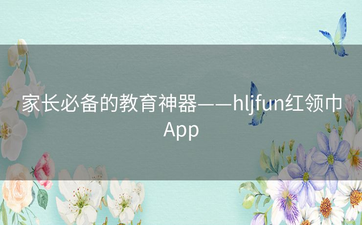 家长必备的教育神器——hljfun红领巾App