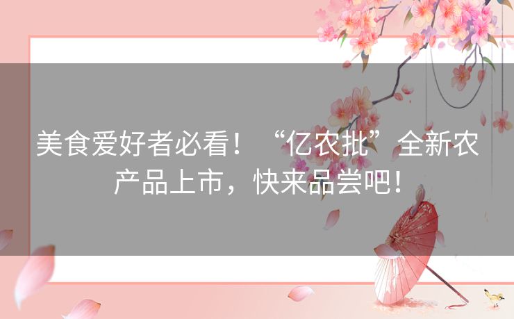 美食爱好者必看！“亿农批”全新农产品上市，快来品尝吧！