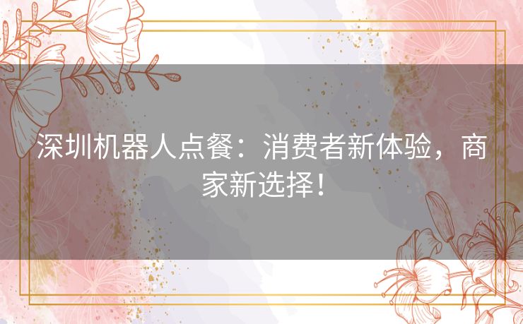 深圳机器人点餐：消费者新体验，商家新选择！