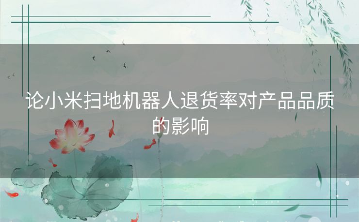 论小米扫地机器人退货率对产品品质的影响