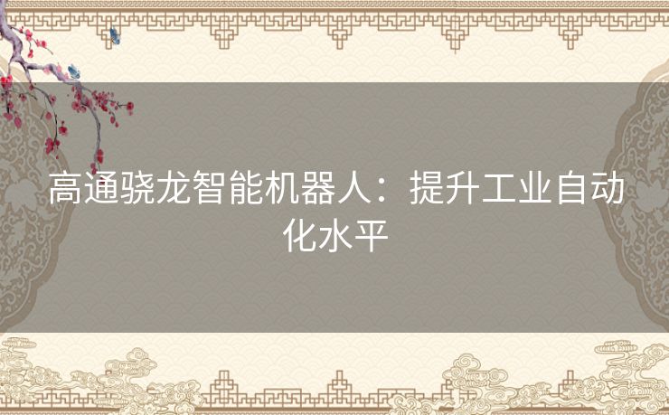 高通骁龙智能机器人：提升工业自动化水平