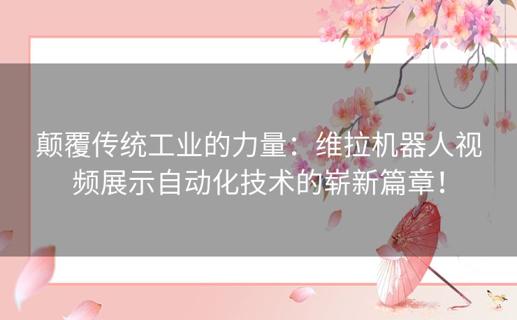 颠覆传统工业的力量：维拉机器人视频展示自动化技术的崭新篇章！