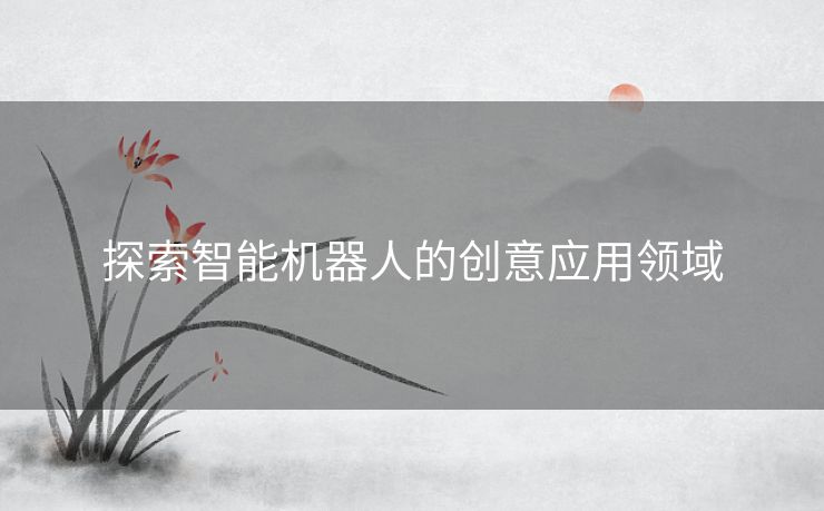 探索智能机器人的创意应用领域