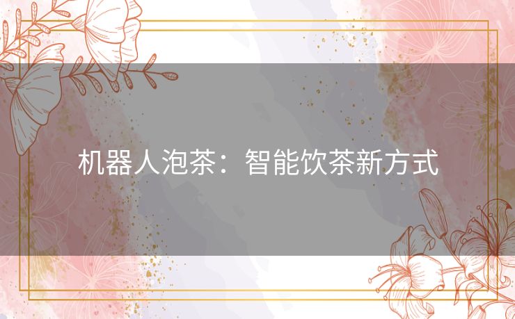 机器人泡茶：智能饮茶新方式