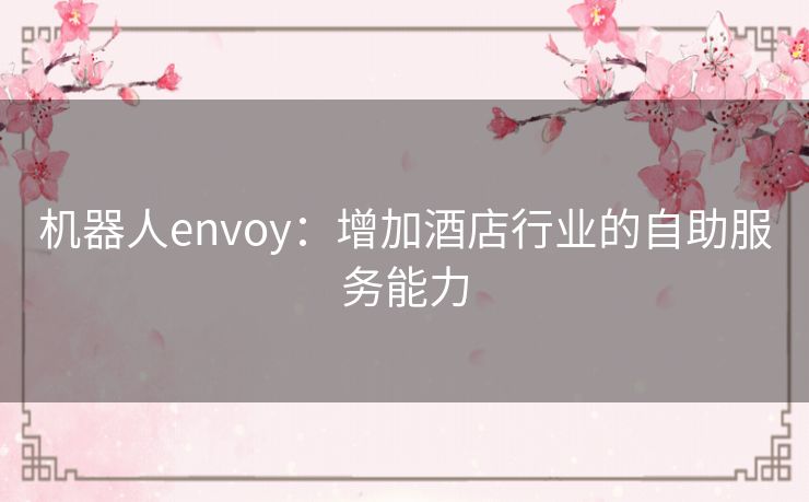 机器人envoy：增加酒店行业的自助服务能力